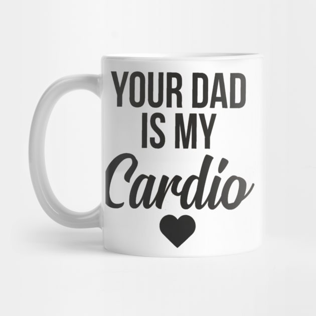 you dad is my cardio by MerchSpot